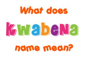 Meaning of Kwabena Name