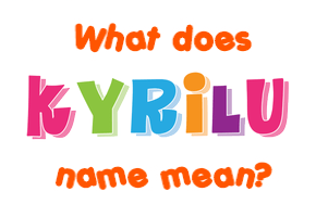 Meaning of Kyrilu Name