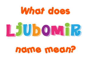 Meaning of Ljubomir Name