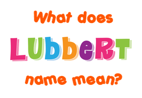 Meaning of Lubbert Name