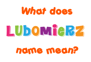 Meaning of Lubomierz Name