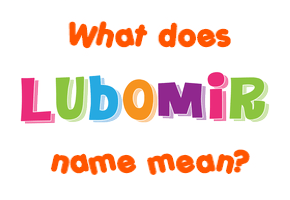 Meaning of Lubomir Name