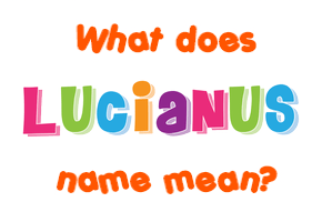 Meaning of Lucianus Name