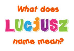 Meaning of Lucjusz Name