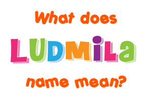 Meaning of Ludmila Name