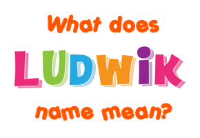 Meaning of Ludwik Name