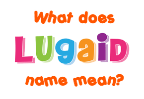 Meaning of Lugaid Name