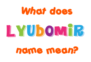 Meaning of Lyubomir Name