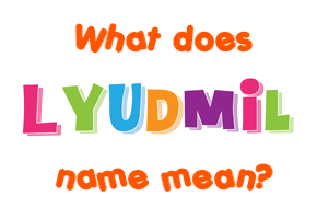 Meaning of Lyudmil Name