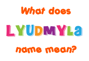 Meaning of Lyudmyla Name