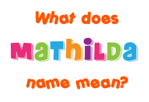 Meaning of Mathilda Name