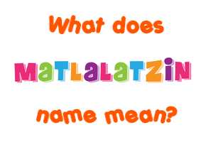 Meaning of Matlalatzin Name