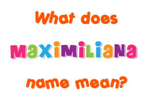 Meaning of Maximiliana Name