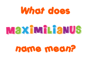 Meaning of Maximilianus Name