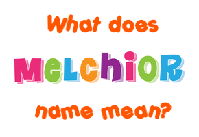 Meaning of Melchior Name