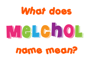 Meaning of Melchol Name