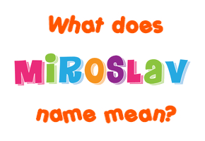 Meaning of Miroslav Name