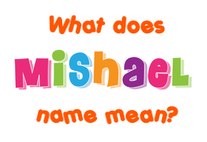 Meaning of Mishael Name