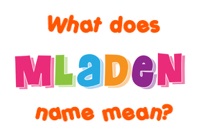 Meaning of Mladen Name