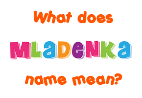 Meaning of Mladenka Name