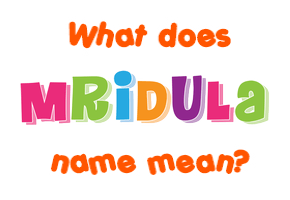 Meaning of Mridula Name