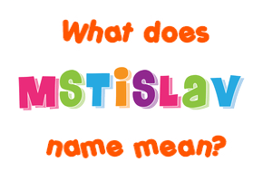 Meaning of Mstislav Name