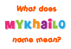 Meaning of Mykhailo Name