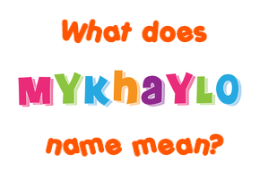 Meaning of Mykhaylo Name