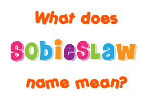 Meaning of Sobieslaw Name