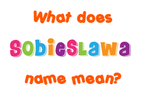 Meaning of Sobieslawa Name