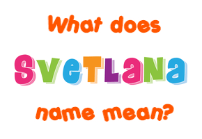 Meaning of Svetlana Name