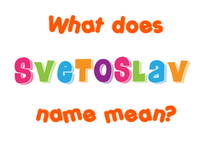 Meaning of Svetoslav Name