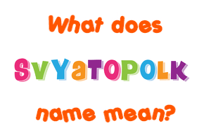 Meaning of Svyatopolk Name