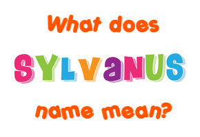 Meaning of Sylvanus Name