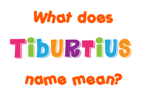 Meaning of Tiburtius Name