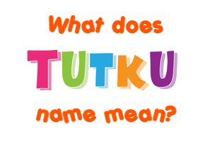 Meaning of Tutku Name